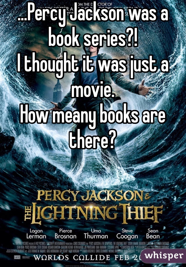 ...Percy Jackson was a book series?!
I thought it was just a movie.
How meany books are there?