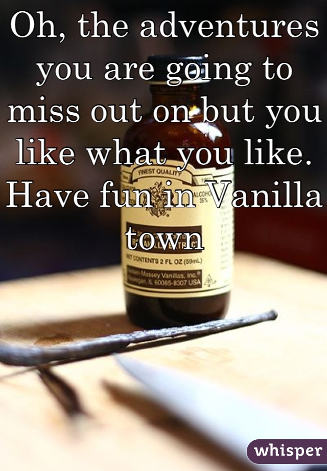 Oh, the adventures you are going to miss out on but you like what you like. Have fun in Vanilla town