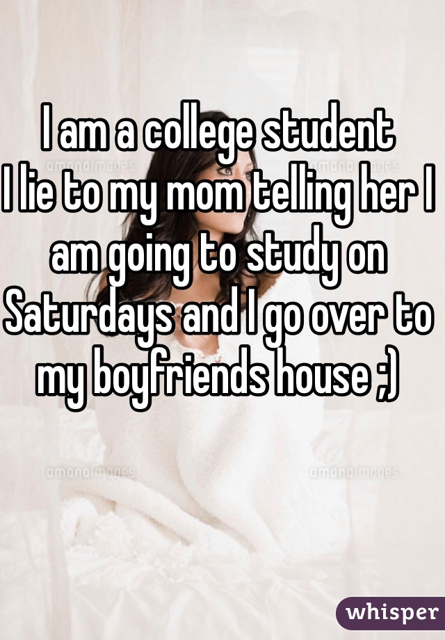 I am a college student 
I lie to my mom telling her I am going to study on Saturdays and I go over to my boyfriends house ;) 
