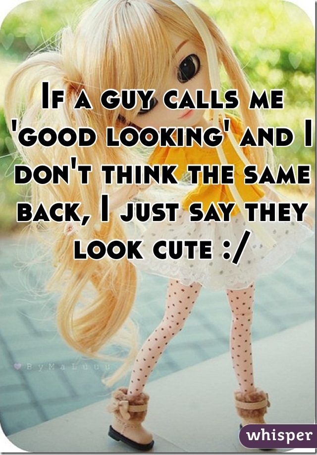If a guy calls me 'good looking' and I don't think the same back, I just say they look cute :/ 
