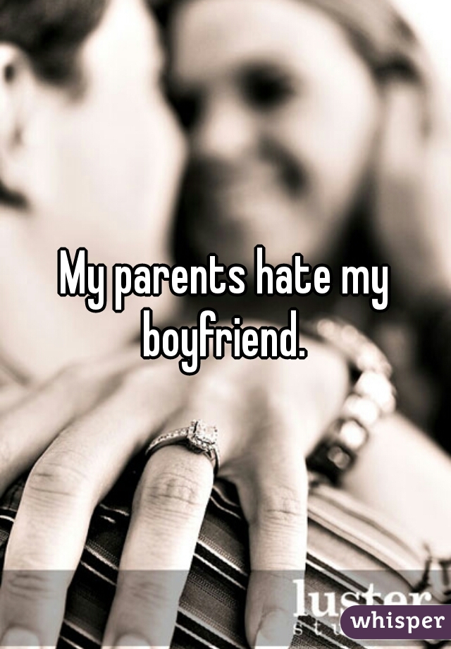 My parents hate my boyfriend. 