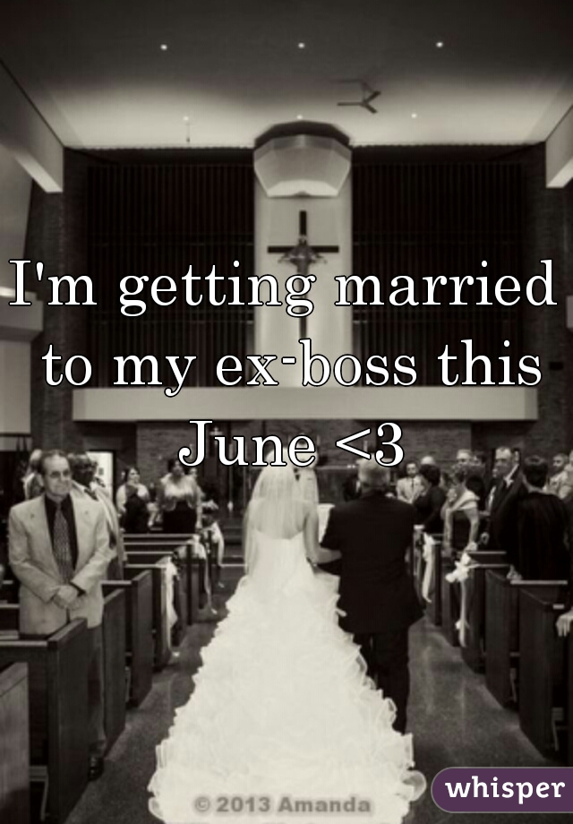 I'm getting married to my ex-boss this June <3