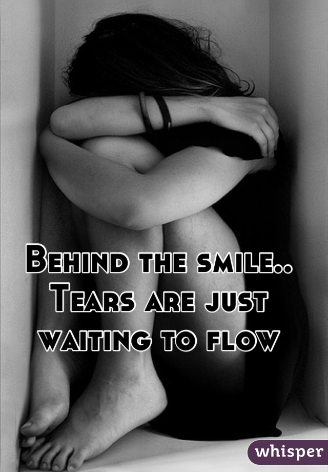 Behind the smile.. Tears are just waiting to flow