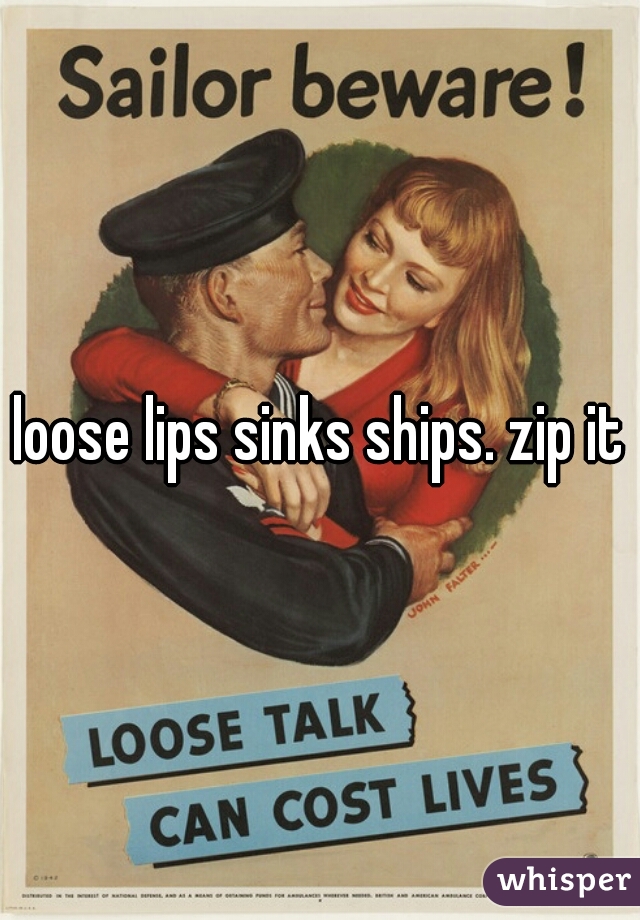 loose lips sinks ships. zip it