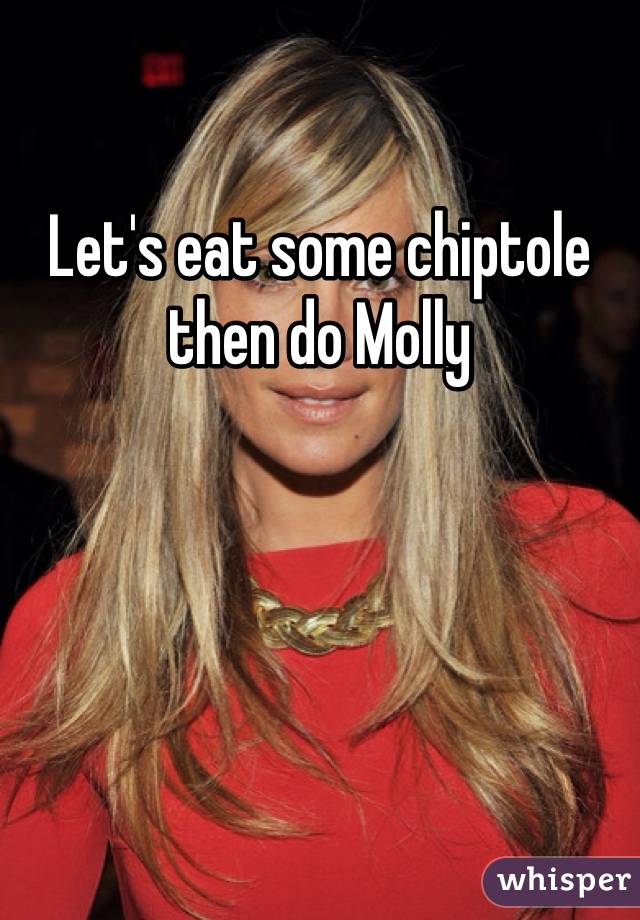 Let's eat some chiptole then do Molly
