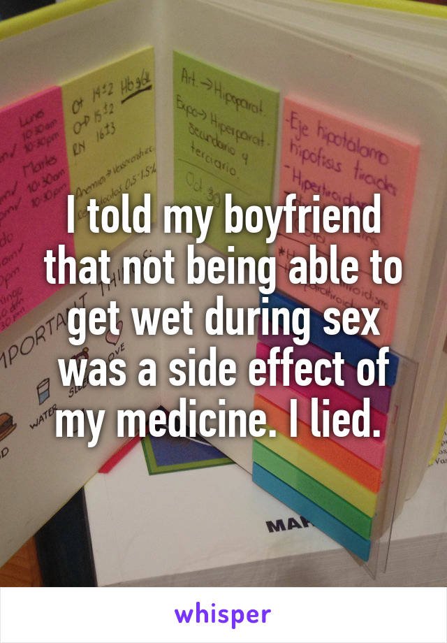 I told my boyfriend that not being able to get wet during sex was a side effect of my medicine. I lied. 
