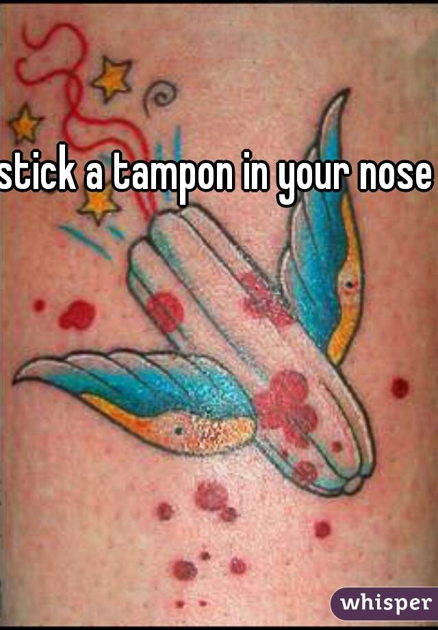 stick a tampon in your nose 