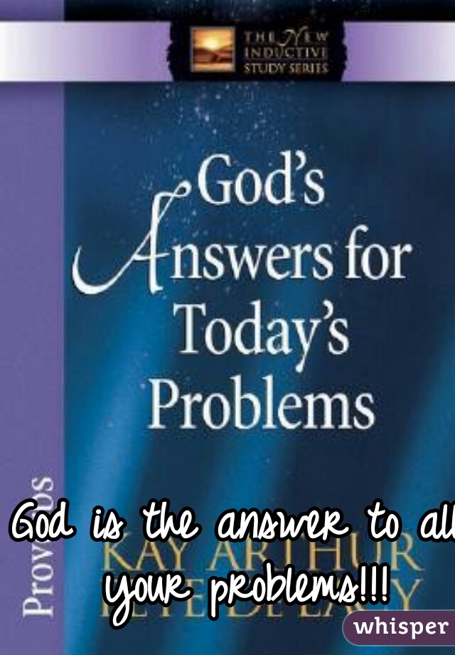 God is the answer to all your problems!!!