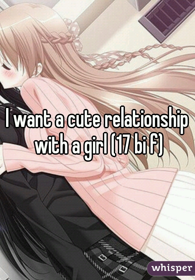 I want a cute relationship with a girl (17 bi f)