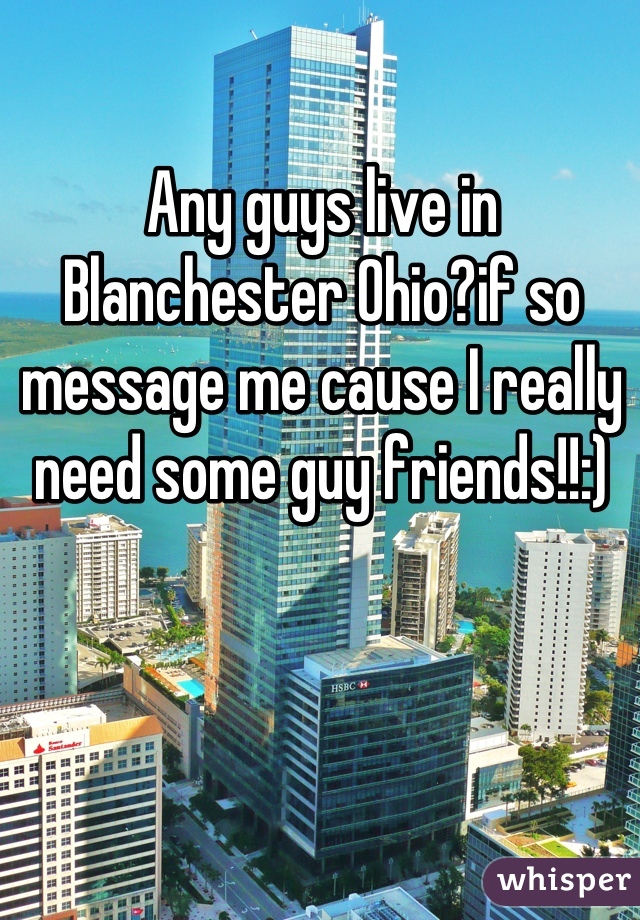 Any guys live in Blanchester Ohio?if so message me cause I really need some guy friends!!:)