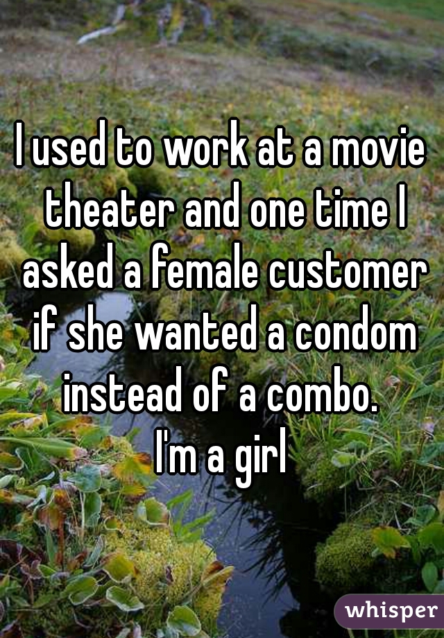 I used to work at a movie theater and one time I asked a female customer if she wanted a condom instead of a combo. 

I'm a girl