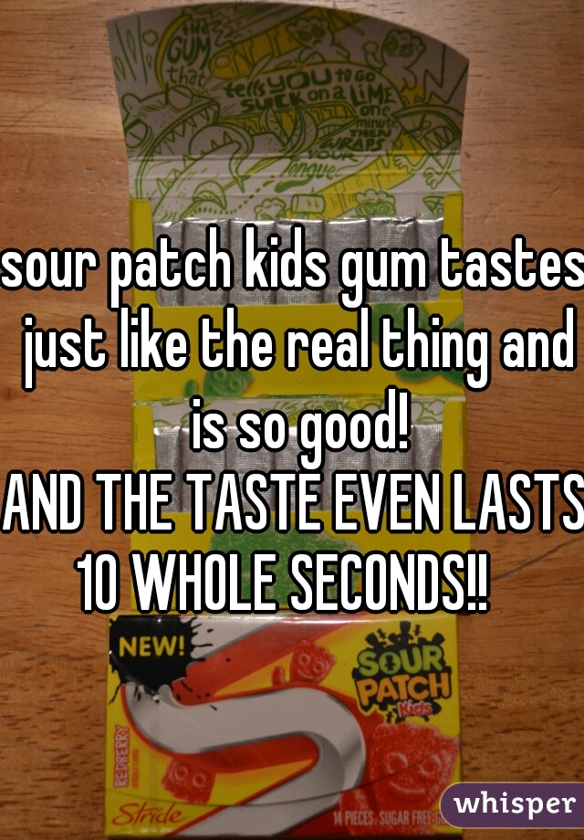 sour patch kids gum tastes just like the real thing and is so good!


AND THE TASTE EVEN LASTS 10 WHOLE SECONDS!!   