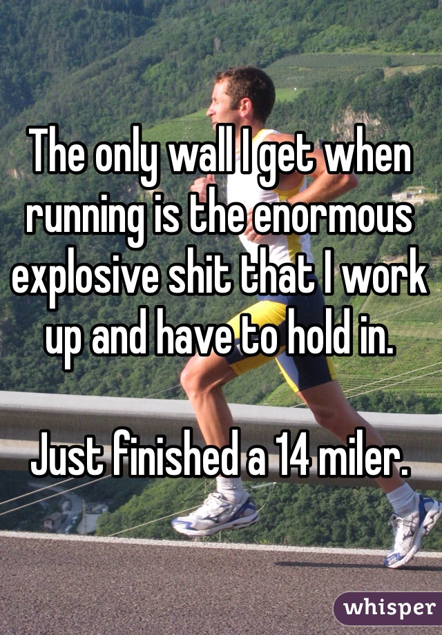 The only wall I get when running is the enormous explosive shit that I work up and have to hold in. 

Just finished a 14 miler.