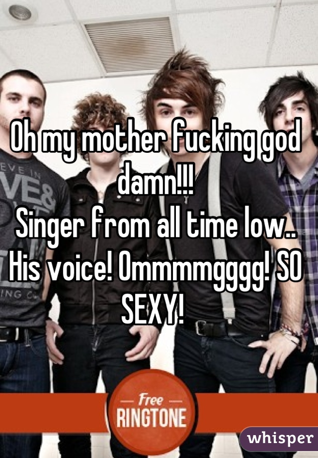 Oh my mother fucking god damn!!! 
Singer from all time low.. His voice! Ommmmgggg! SO SEXY! 