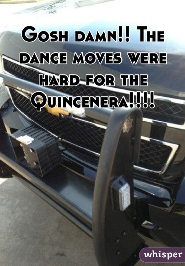 Gosh damn!! The dance moves were hard for the Quincenera!!!!