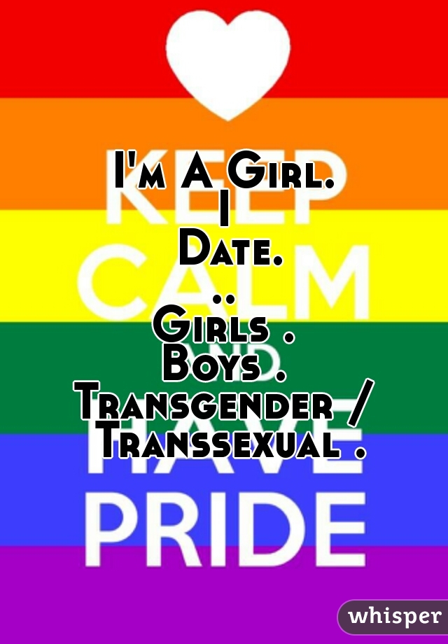 I'm A Girl.
I Date...
Girls .
Boys .
Transgender / Transsexual .