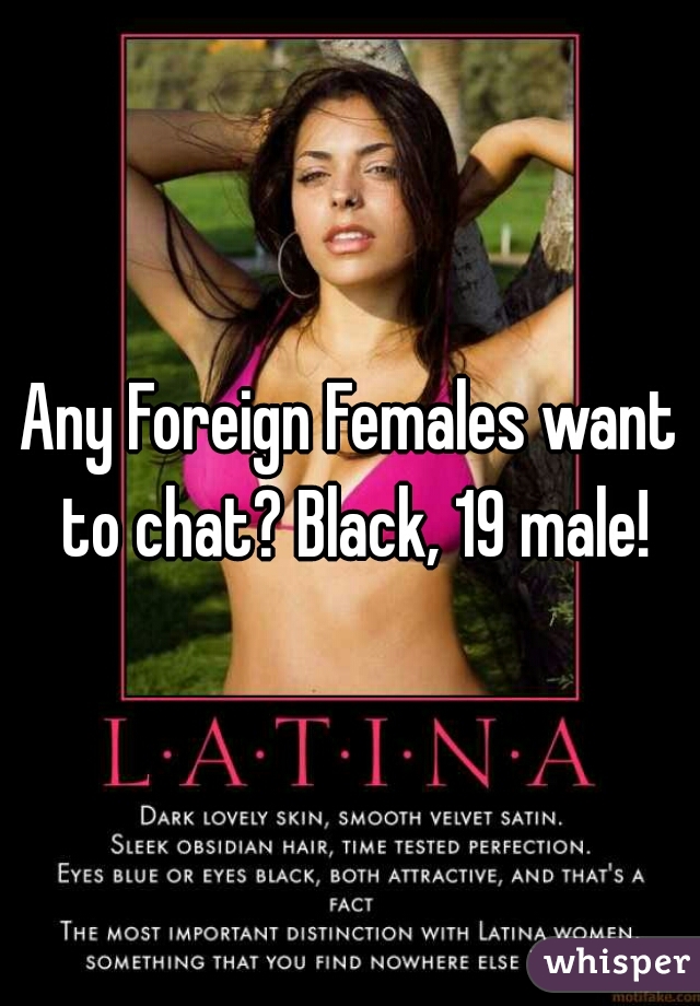 Any Foreign Females want to chat? Black, 19 male!