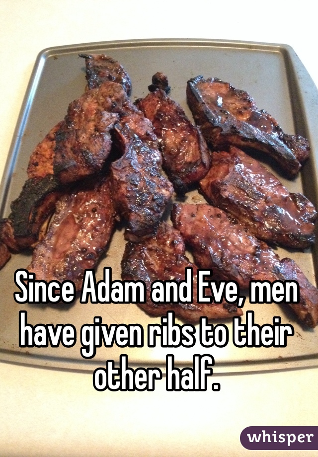 Since Adam and Eve, men have given ribs to their other half. 