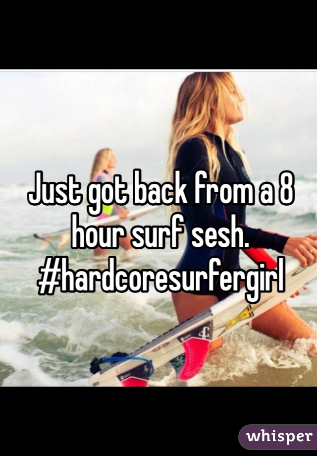 Just got back from a 8 hour surf sesh. #hardcoresurfergirl