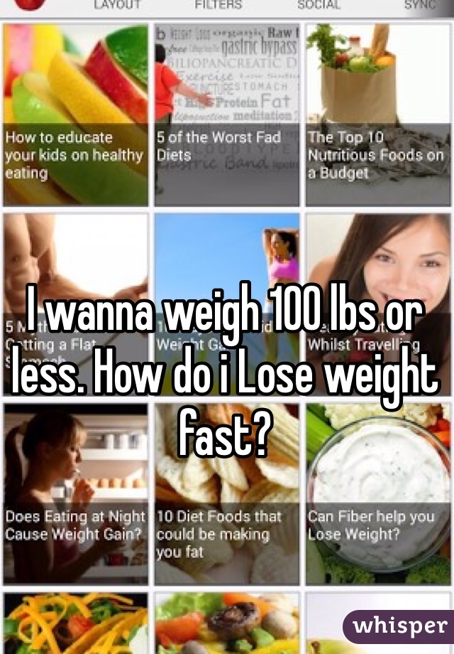 I wanna weigh 100 lbs or less. How do i Lose weight fast?