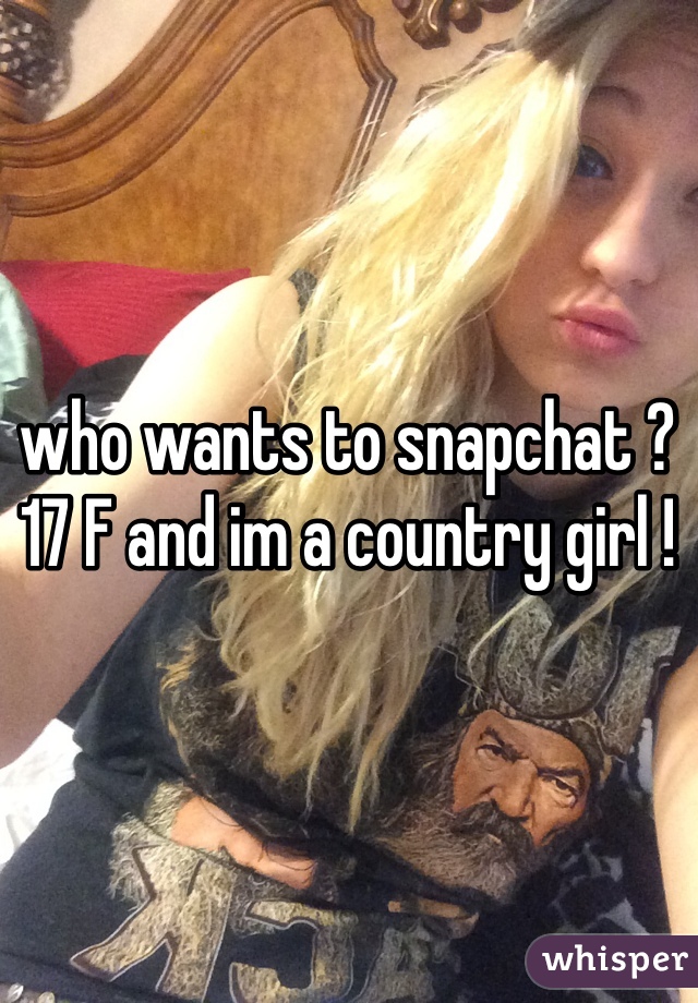 who wants to snapchat ? 17 F and im a country girl !