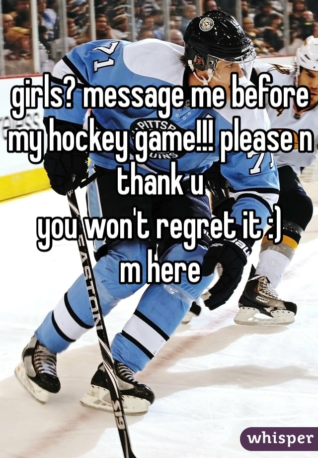 girls? message me before my hockey game!!! please n thank u
you won't regret it :)
m here