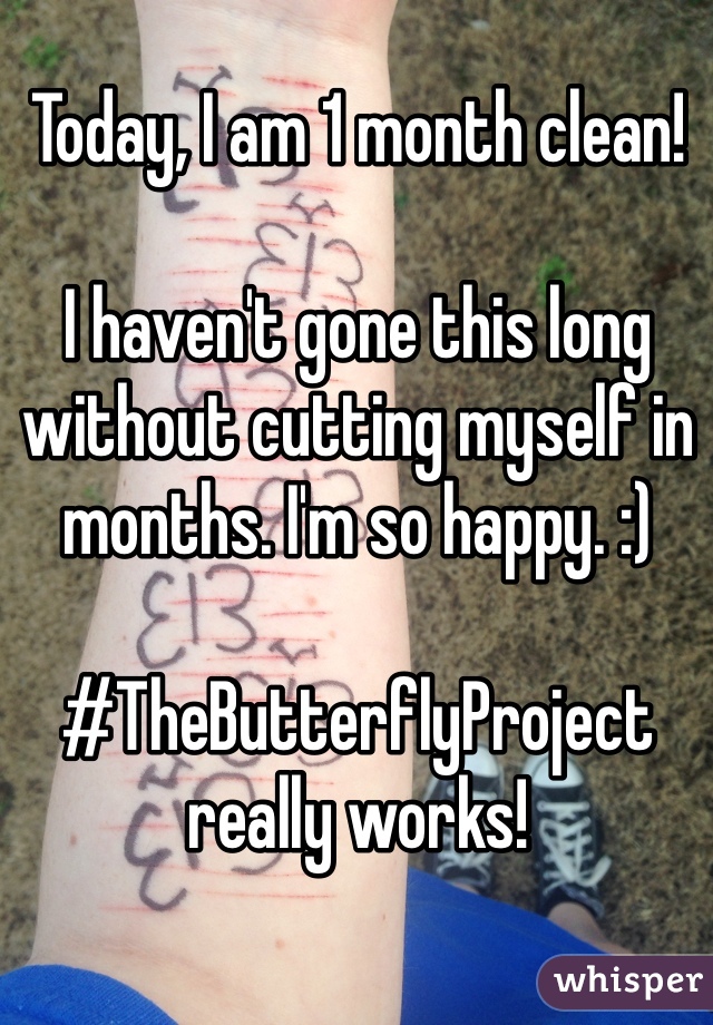 Today, I am 1 month clean!

I haven't gone this long without cutting myself in months. I'm so happy. :)

#TheButterflyProject really works!