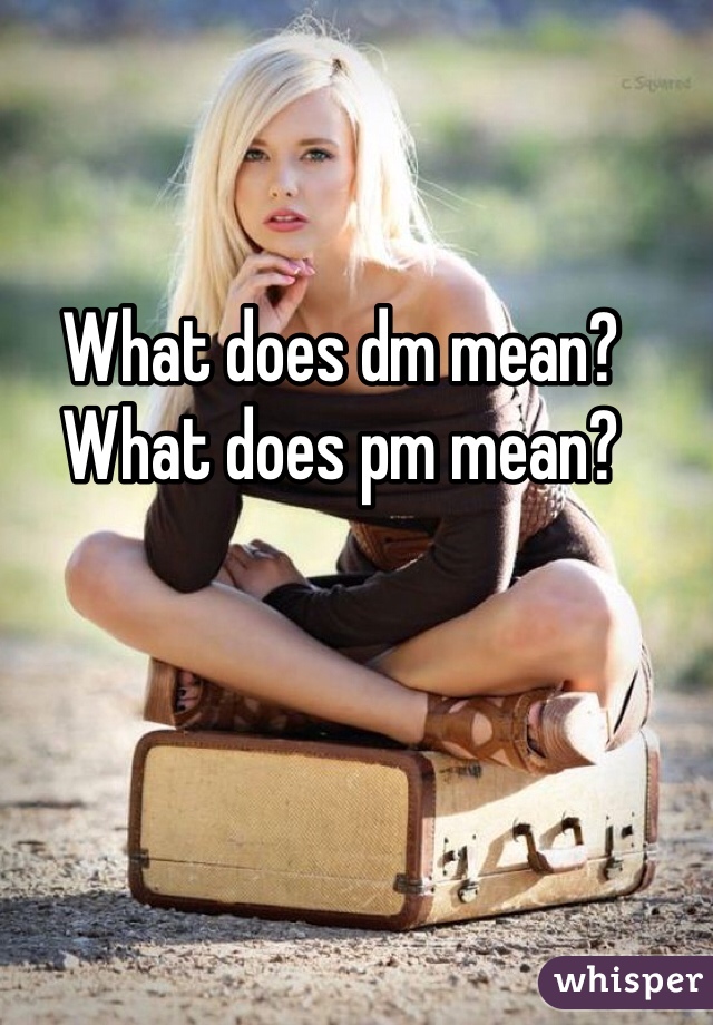 What does dm mean? What does pm mean? 