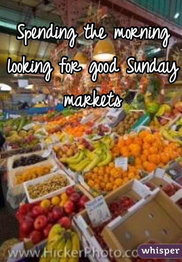 Spending the morning looking for good Sunday markets