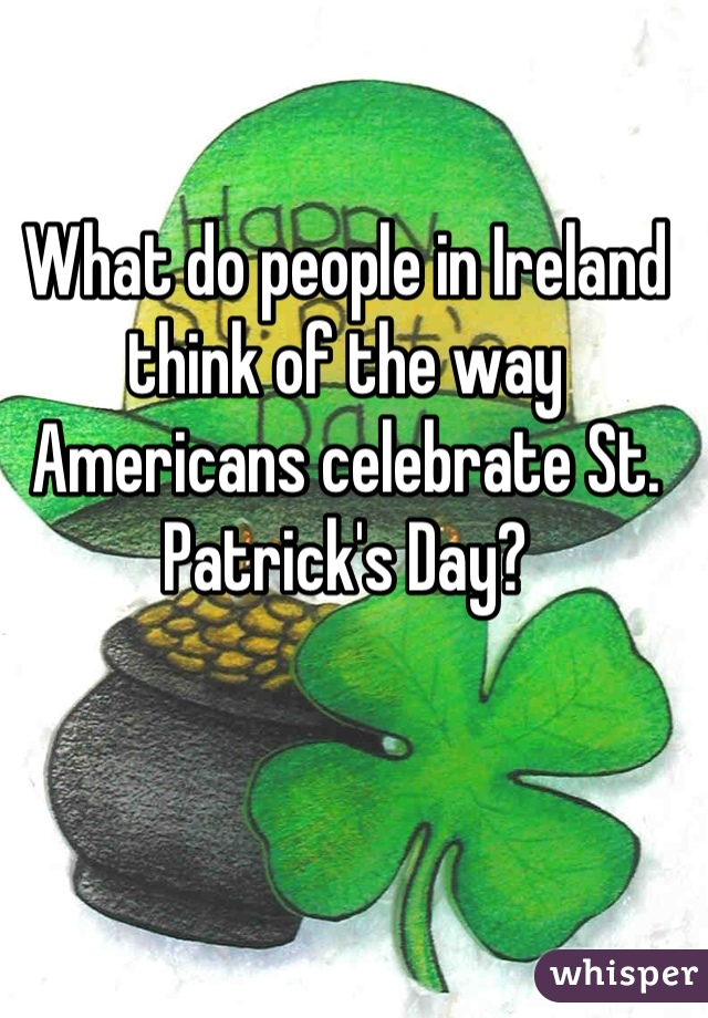 What do people in Ireland think of the way Americans celebrate St. Patrick's Day?