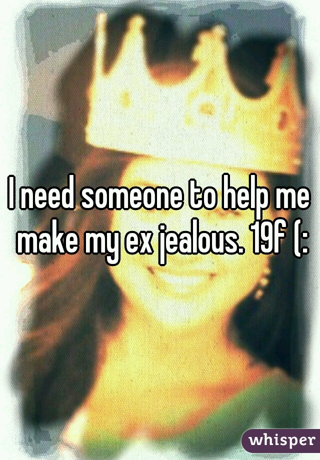 I need someone to help me make my ex jealous. 19f (: