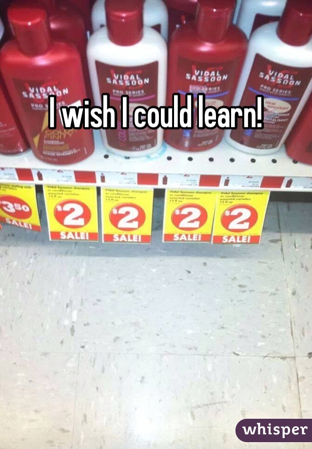 I wish I could learn!