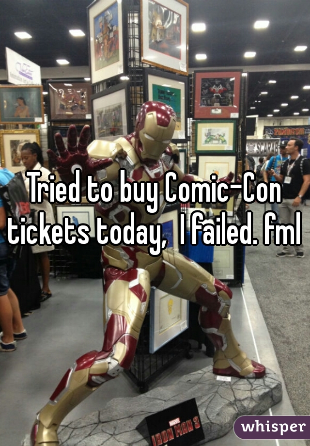 Tried to buy Comic-Con tickets today,  I failed. fml     
