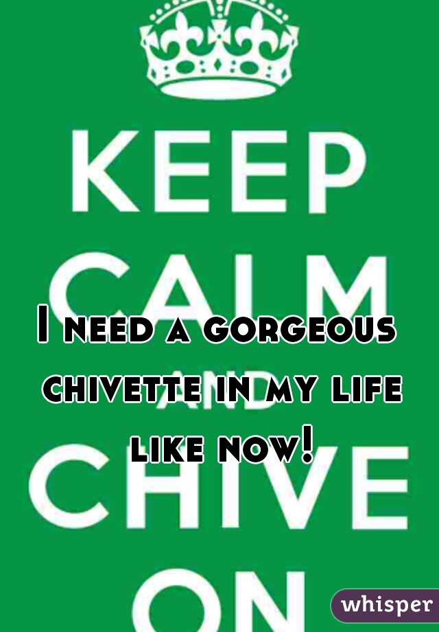 I need a gorgeous chivette in my life like now!
