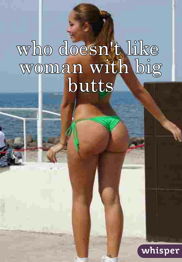 who doesn't like woman with big butts