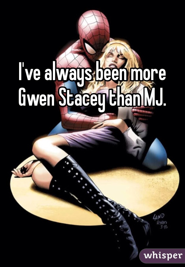 I've always been more Gwen Stacey than MJ.
