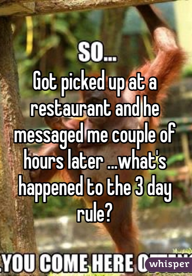 Got picked up at a restaurant and he messaged me couple of hours later ...what's happened to the 3 day rule?