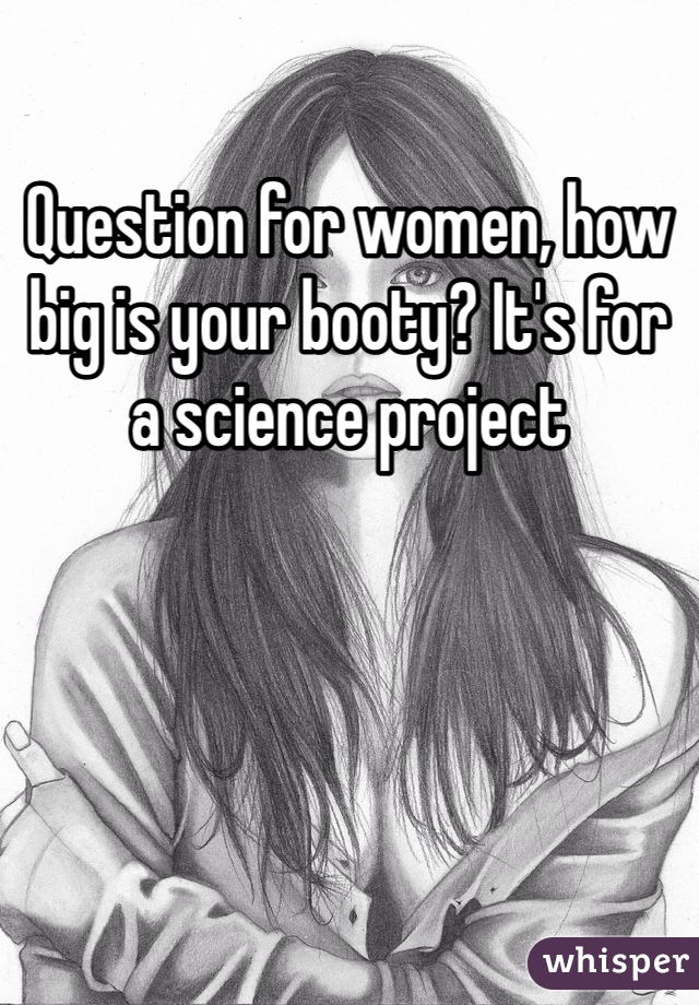 Question for women, how big is your booty? It's for a science project 
