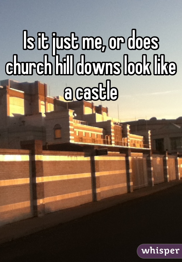 Is it just me, or does church hill downs look like a castle