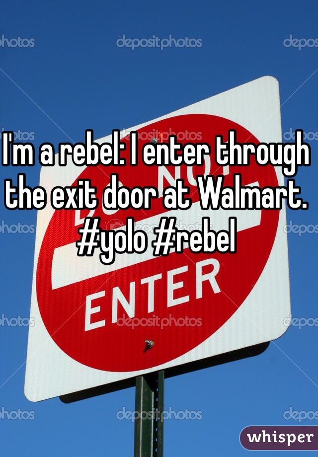 I'm a rebel: I enter through the exit door at Walmart. #yolo #rebel