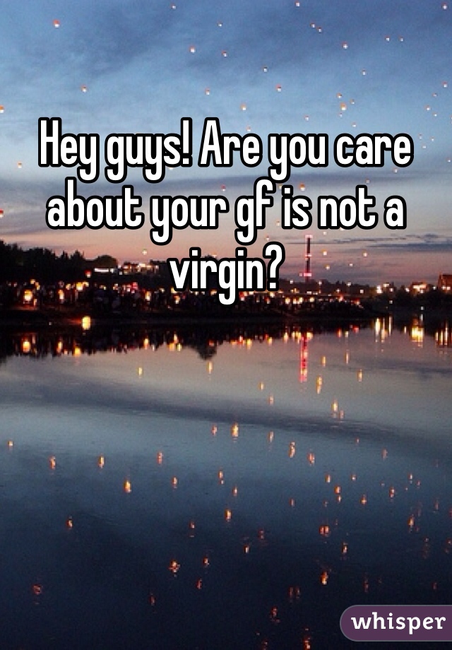 Hey guys! Are you care about your gf is not a virgin? 