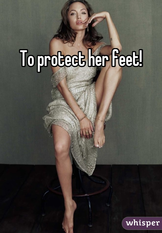 To protect her feet!