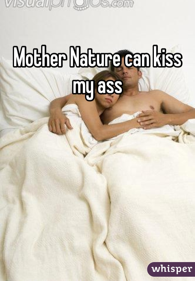 Mother Nature can kiss my ass