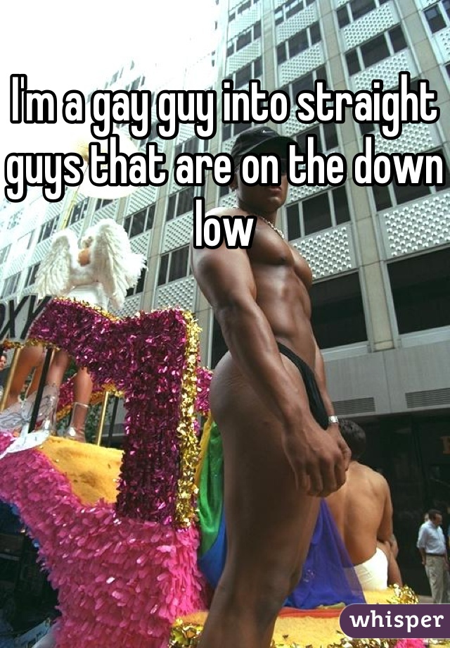 I'm a gay guy into straight guys that are on the down low