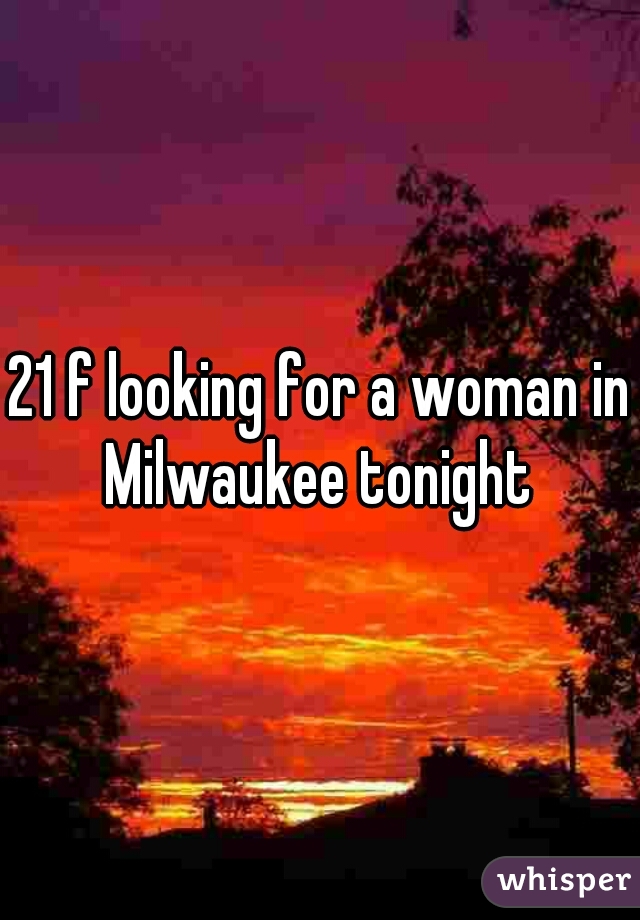 21 f looking for a woman in Milwaukee tonight 