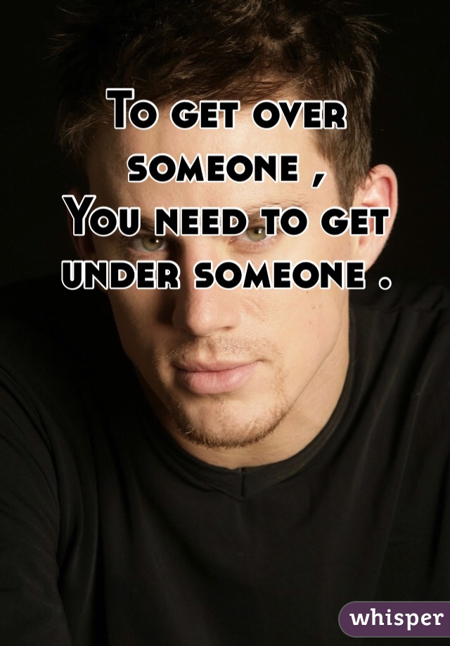 
To get over someone , 
You need to get under someone .