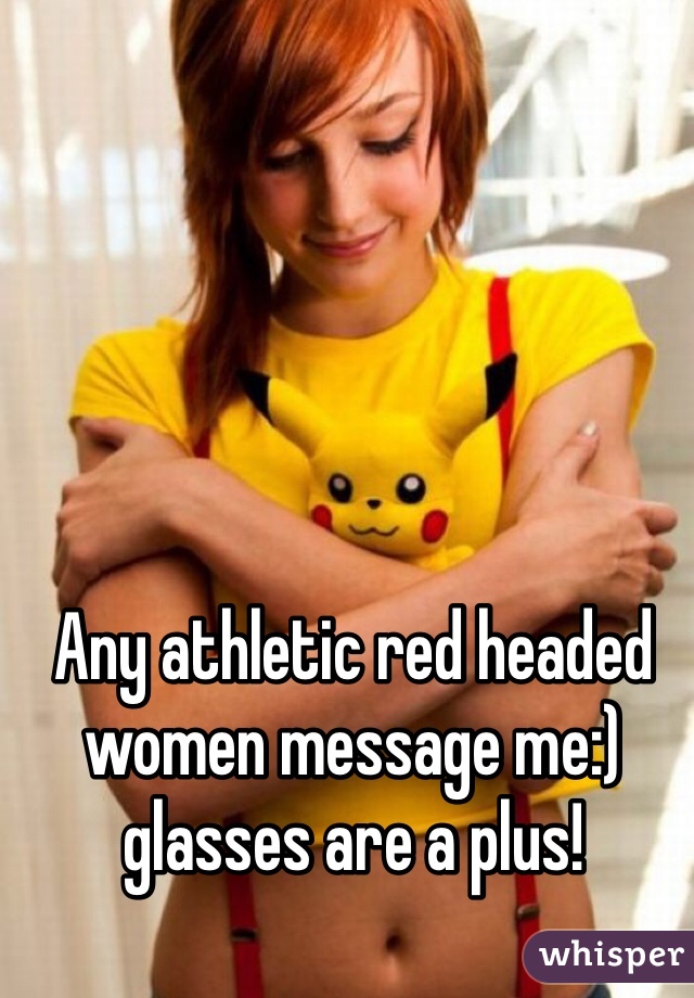 Any athletic red headed women message me:) glasses are a plus!