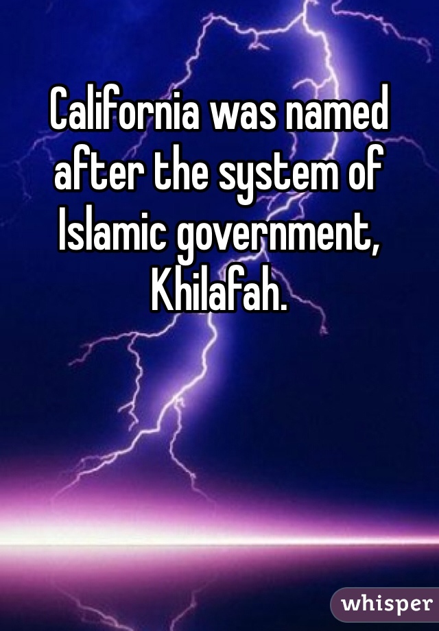 California was named after the system of Islamic government, Khilafah. 