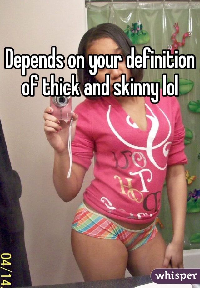 Depends on your definition of thick and skinny lol