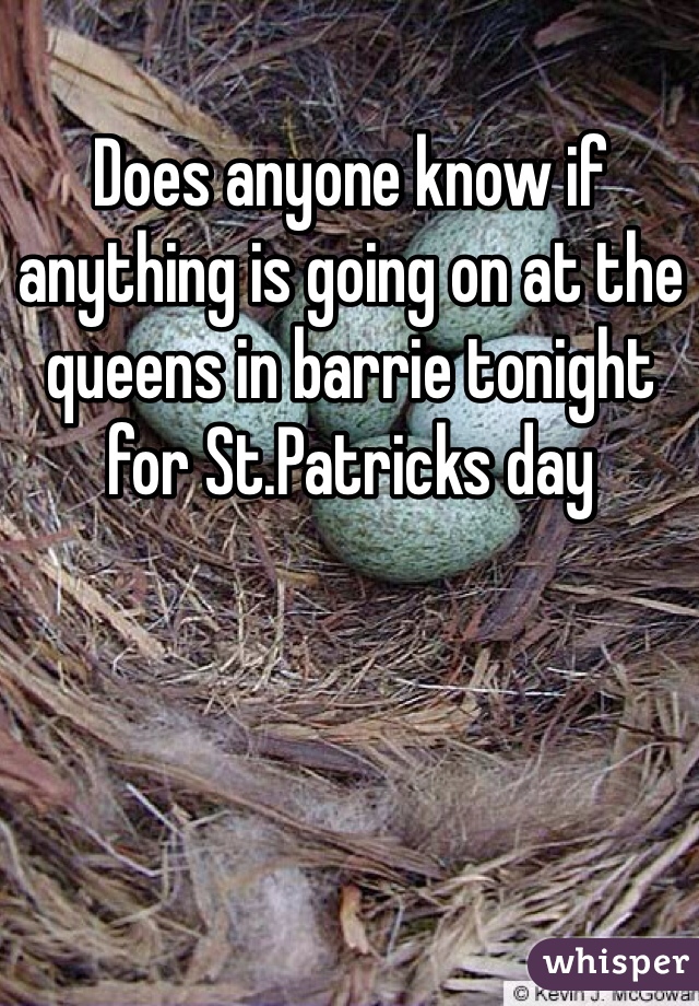 Does anyone know if anything is going on at the queens in barrie tonight for St.Patricks day